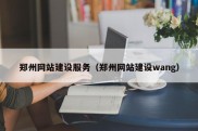 郑州网站建设服务（郑州网站建设wang）