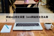 网站seo优化设置（seo网站优化怎么做）