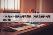 广州英文外贸网站建设费用（外贸企业网站建设公司）