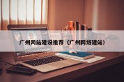 广州网站建设推荐（广州网络建站）